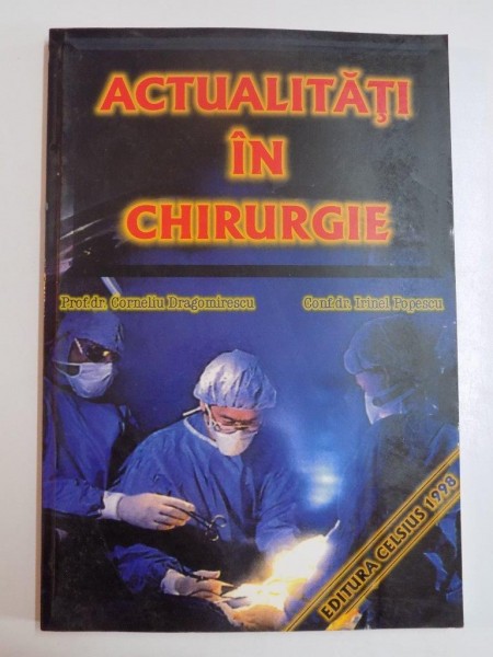 ACTUALITATI IN CHIRURGIE de CORNELIU DRAGOMIRESCU si IRINEL POPESCU , BUCURESTI 1998