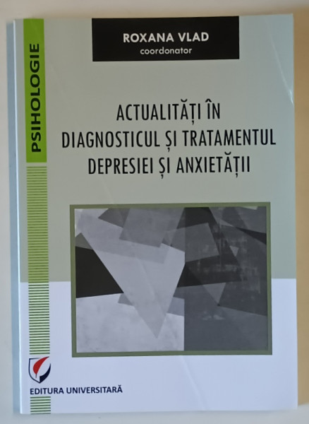 ACTUALITATI IN DIAGNOSTICUL SI TRATAMENTUL DEPRESIEI SI ANXIETATII , editie coordonata de ROXANA VLAD , 2020