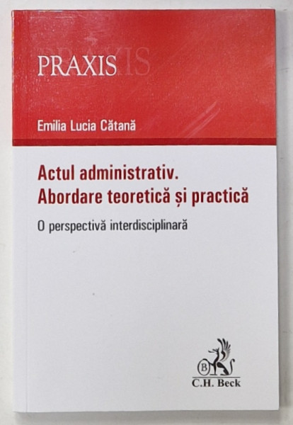 ACTUL ADMINISTRATIV , ABORDARE TEORETICA SI PRACTICA , O PERSPECTIVA INTERDISCIPLINARA de EMILIA LUCIA CATANA , 2020