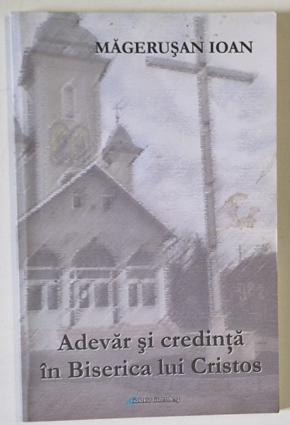 ADEVAR SI CREDINTA IN BISERICA ROMAN UNITA ( BISERICA LUI CRISTOS ) de MAGERUSAN IOAN , 2008