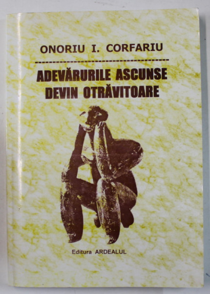 ADEVARURILE ASCUNSE DEVIN OTRAVIATOARE de ONORIU I. CORFARIU , 2007 , DEDICATIE *