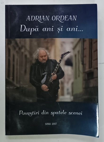 ADRIAN  ORDEAN , DUPA ANI SI ANI ....POVESTIRI DIN SPATELE SCENEI , 2017 , CONTINE DEDICATIA  AUTORULUI *