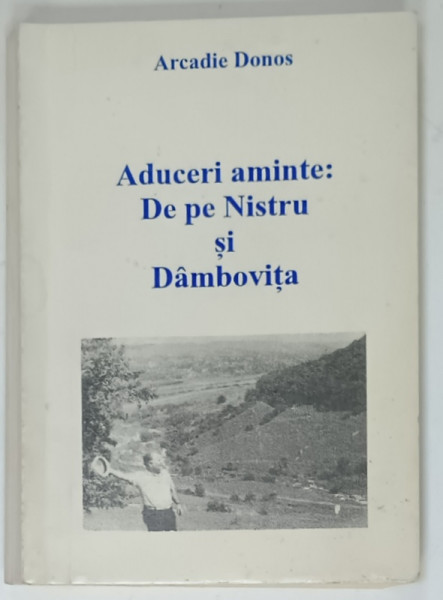 ADUCERI AMINTE : DE PE NISTRU si DAMBOVITA de ARCADIE DONOS , 1996