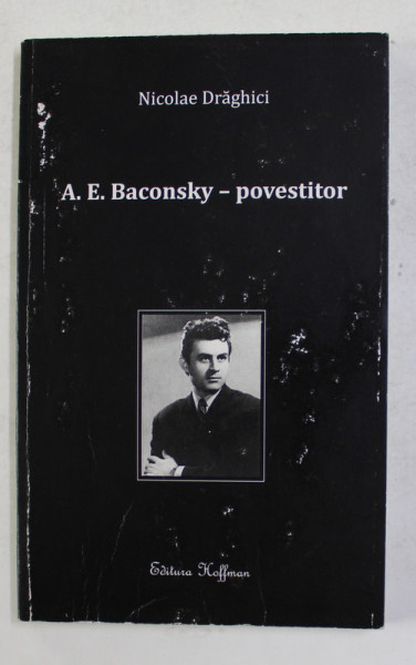 A.E. BACONSKY - POVESTITOR de NICOLAE DRAGHICI , 2016 , COPERTA CU URME DE UZURA *