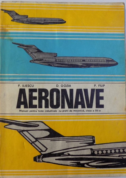 AERONAVE  - MANUAL PENTRU LICEE INDUSTRIALE CU PROFIL DE MECANICA , MESERIA MECANIC DE AVIATIE , CLASA A  - XII -A de P.ILIESCU ..P.FILIP , 1978