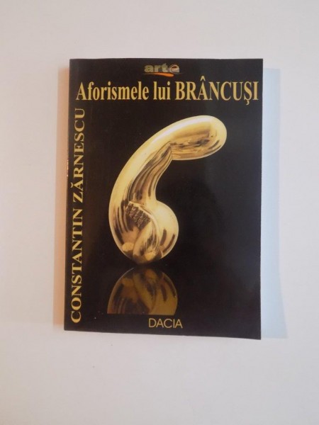 AFORISMELE SI TEXTELE LUI BRANCUSI de CONSTANTIN ZARNESCU , 2008