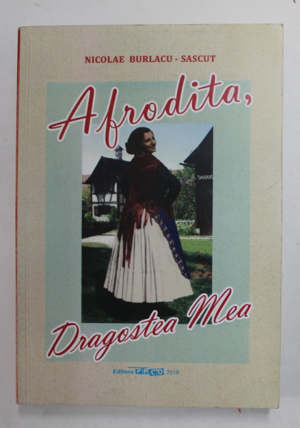 AFRODITA , DRAGOSTEA MEA de NICOLAE BURLACU - SASCUT , 2010, DEDICATIE *