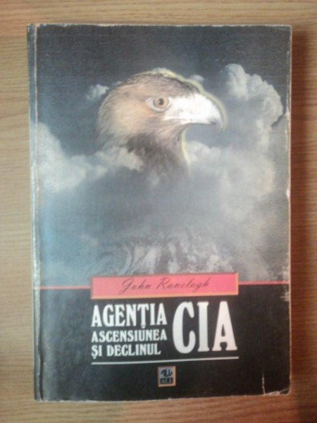 AGENTIA . ASCENSIUNEA SI DECLINUL CIA de JOHN RANELAGH , 1997