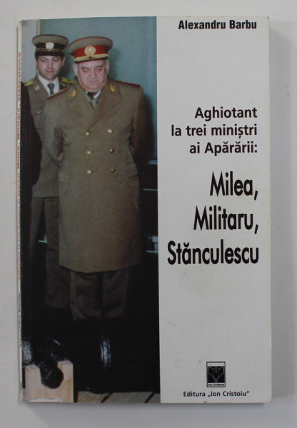 AGHIOTANT LA TREI MINISTRI AI APARARII - MILEA , MILITARU , STANCULESCU de ALEXANDRU BARBU , 2000