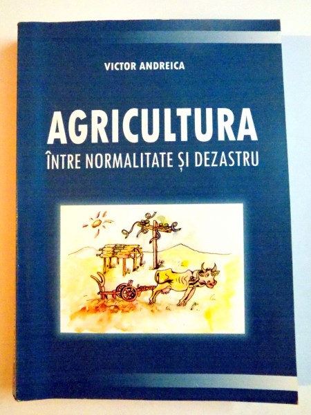 AGRICULTURA , INTRE NORMALITATE SI DEZASTRU de VICTOR ANDREICA , 2007