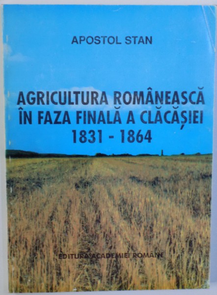 AGRICULTURA ROMANEASCA IN FAZA FINALA A CLACASIEI 1831 - 1864 de APOSTOL STAN , 1994