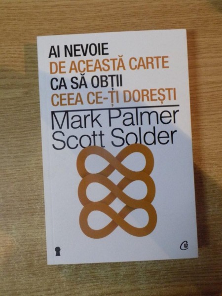 AI NEVOIE DE ACEASTA CARTE SA CA OBTII CE-TI DORESTI de MARK PALMER si SCOTT SOLDER , 2013