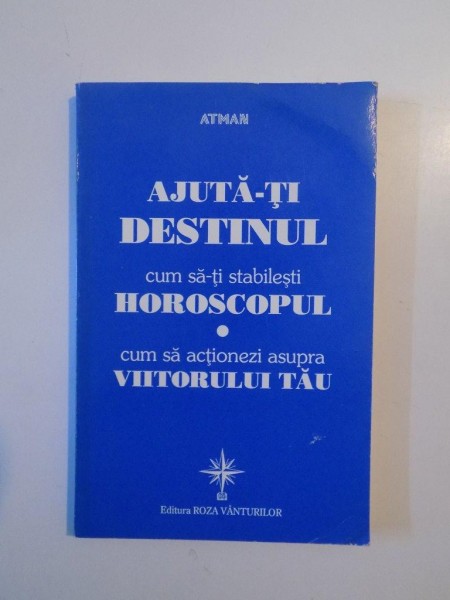 AJUTA-TI DESTINUL , CUM SA-TI STABILESTI HOROSCOPUL , CUM SA ACTIONEZI ASUPRA VIITORULUI TAU , 1997