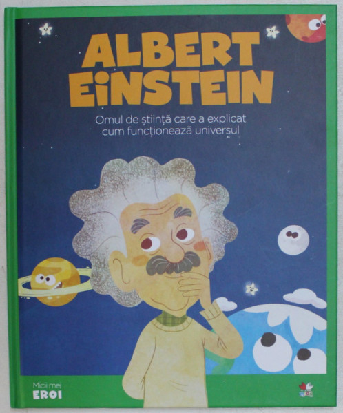 ALBERT EINSTEIN , OMUL DE STIINTA CARE A EXPLICAT CUM FUNCTIONEAZA UNIVERSUL , 2019