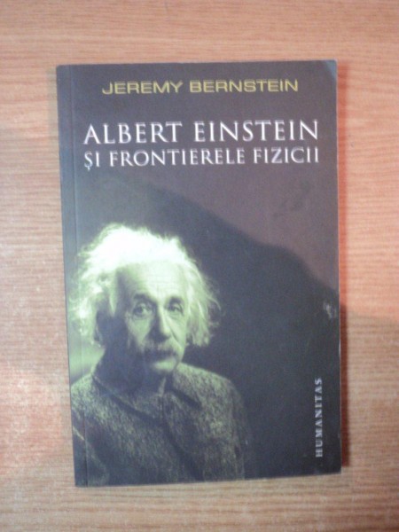 ALBERT EINSTEIN SI FRONTIERELE FIZICII de JEREMY BERNSTEIN  2008