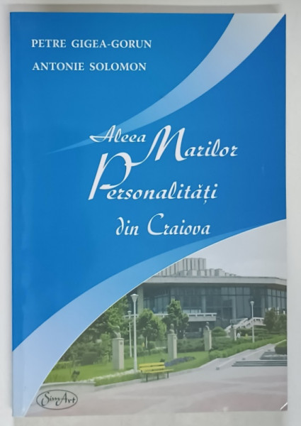 ALEEA MARILOR PERSONALITATI DIN CRAIOVA de PETRE GIGEA - GORUN si ANTONIE SOLOMON , 2006