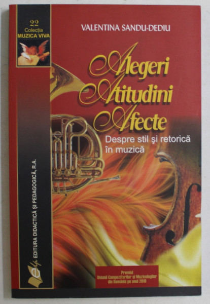 ALEGERI , ATITUDINI , AFECTE , DESPRE STIL SI RETORICA IN MUZICA , EDITIA A II - A de VALENTIN SANDU - DEDIU , 2013