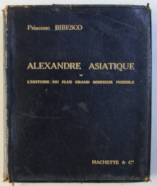 ALEXANDRE ASIATIQUE OU L'HISTOIRE DU PLUS GRAND BONHEUR POSSIBLE, de PRINCESSE G.V. BIBESCO,  PARIS 1912