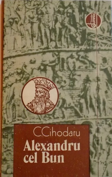 ALEXANDRU CEL BUN (23 APRILIE 1399 - 1 IANUARIE 1432) de C.CIHODARU, 1990