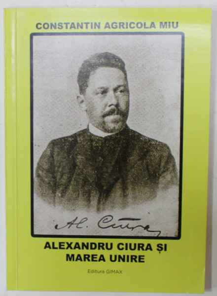 ALEXANDRU CIURA SI MAREA UNIRE de CONSTANTIN AGRICOLA MIU , 2018