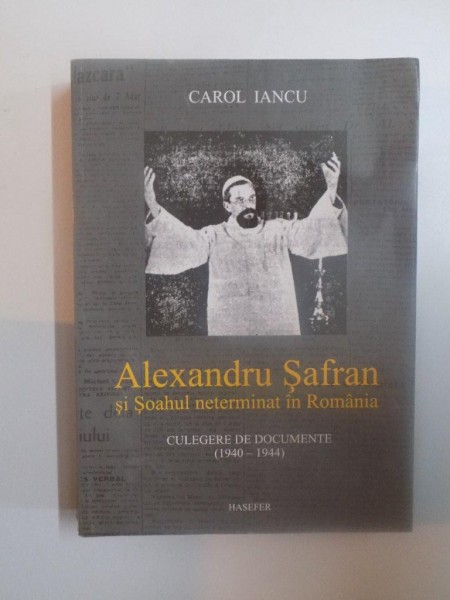 ALEXANDRU SAFRAN SI SOAHUL NETERMINAT IN ROMANIA , CULEGERE DE DOCUMENTE ( 1940 - 1944 ) de CAROL IANCU , 2010