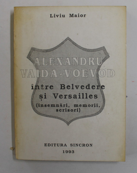 ALEXANDRU VAIDA - VOEVOD INTRE BELVEDERE SI VERSAILLES ( INSEMNARI , MEMORII , SCRISORI ) de LIVIU MAIOR , 1993