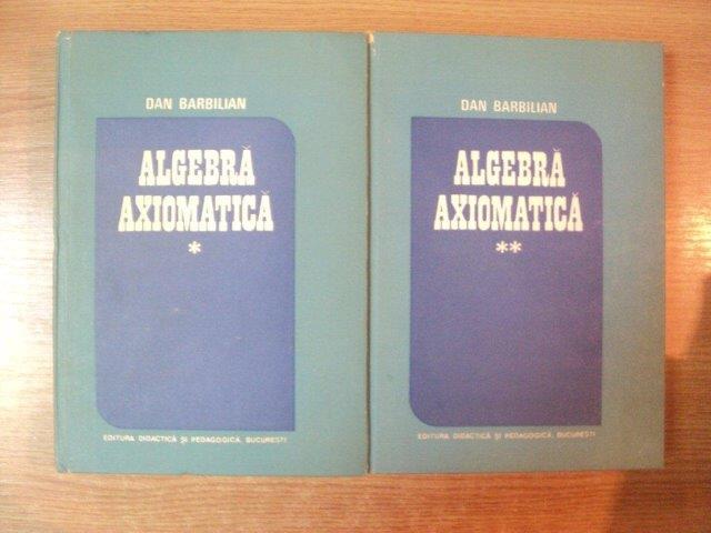 ALGEBRA AXIOMATICA , VOL. I - II de DAN BARBILIAN , Bucuresti 1988 *PREZINTA URME DE UZURA