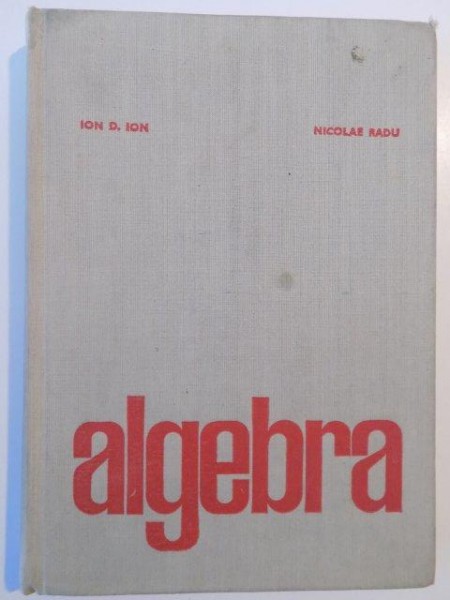 ALGEBRA de ION D. ION , NICOLAE RADU , EDITIA A II -A , 1975