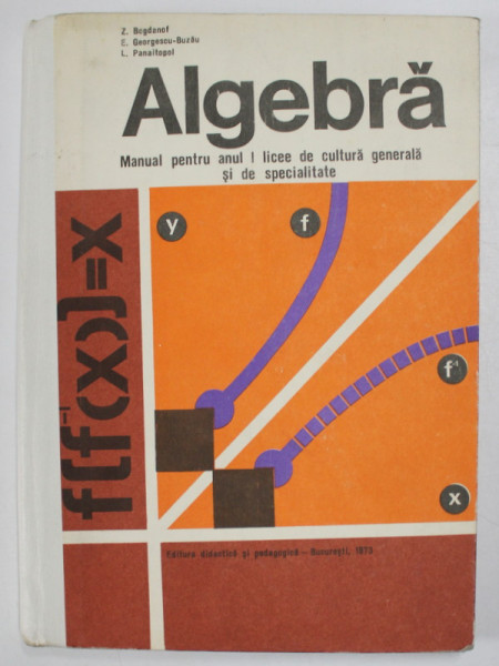 ALGEBRA , MANUAL PENTRU ANUL I LICEE DE CULTURA GENERALA SI DE SPECIALITATE de Z. BOGDANOF ...L. PANAITOPOL , 1973