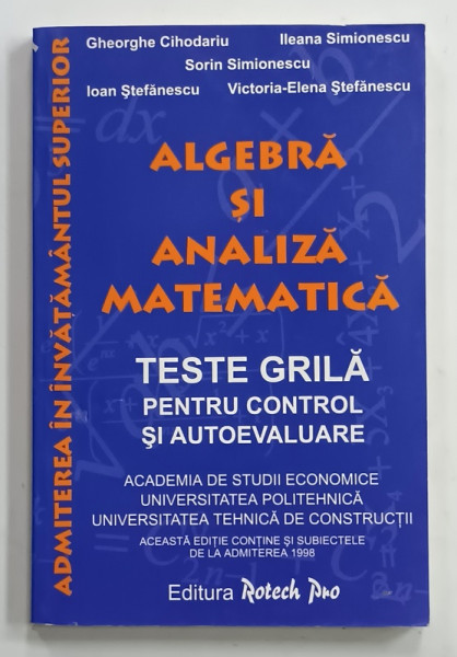 ALGEBRA SI ANALIZA MATEMATICA , TESTE GRILA PENTRU CONTROL SI AUTOEVALUARE de GHEORGHE CIHODARIU ....VICTORIA - ELENA  STEFANESCU , 1999