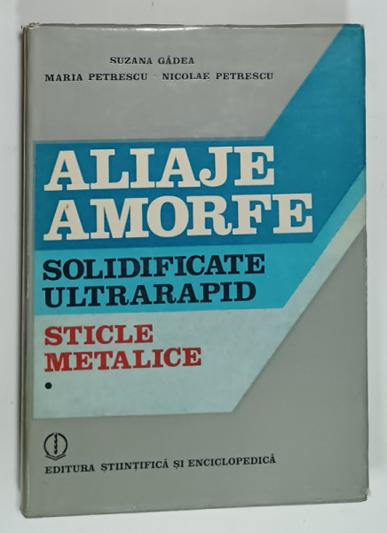 ALIAJE AMORFE SOLIDIFICATE ULTRARAPID , STICLE METALICE de SUZANA GADEA ...NICOLAE PETRESCU , VOLUMUL I , 1988