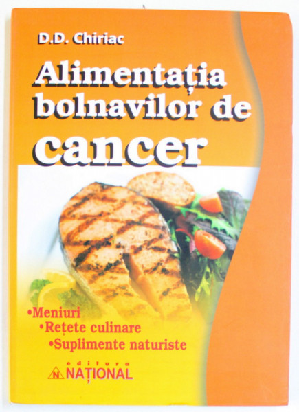 ALIMENTATIA BOLNAVILOR DE CANCER. MENIURI, RETETE CULINARE, SUPLIMENTE NATURISTE de D.D. CHIRIAC  EDITIA  A 3-A  2009