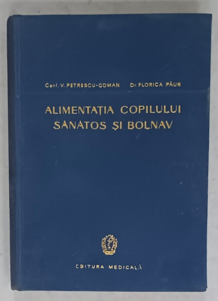 ALIMENTATIA COPILULUI SANATOS SI BOLNAV , ALIMENTE SI REGIMURI de V. PETRESCU - COMAN si FLORICA PAUN , 1961