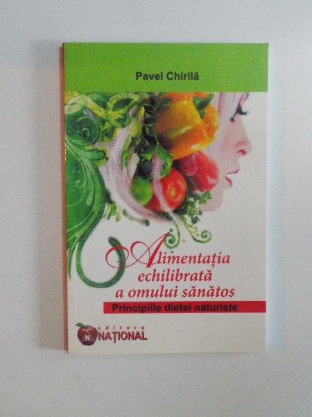 ALIMENTATIA ECHILIBRATA A OMULUI SANATOS , PRINCIPIILE DIETEI NATURISTE de PAVEL CHIRILA 2010