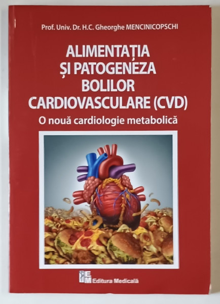 ALIMENTATIA SI PATOGENEZA BOLILOR CARDIOVASCULARE ( CVD ) , O NOUA CARDIOLOGIE METABOLICA de GHEORGHE MENCINICOPSCHI , 2017