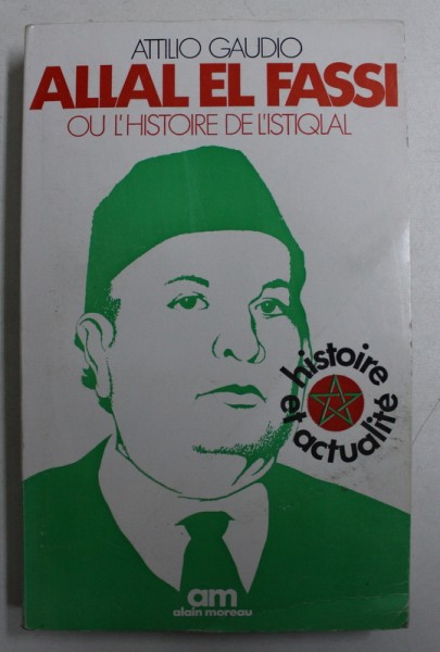 ALLAL EL FASSI OU L ' HISTOIRE DE L ' ISTIQLAL par ATTILIO GAUDIO , 1972