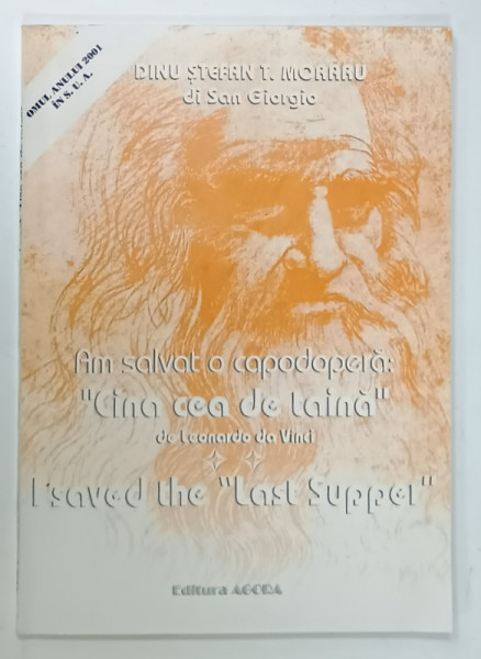 AM SALVAT CAPODOPERA ' CINA CEA DE TAINA ' de LEONARDO DA VINCI /  I SAVED THE ' LAST SUPPER ' de DINU STEFAN  T. MORARU di SAN GIORGIO , EDITIE BILINGVA ROMANA - ENGLEZA , 2001 , DEDICATIE *