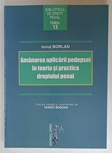 AMANAREA APLICARII PEDEPSEI IN TEORIA SI PRACTICA DREPTULUI PENAL de IONUT BORLAN , 2017