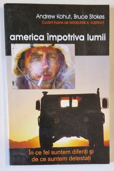 AMERICA IMPOTRIVA LUMII , IN CE FEL SUNTEM DIFERITI SI DE CE SUNTEM DETESTATI de ANDREW KOHUT si BRUCE STOKES , 2006