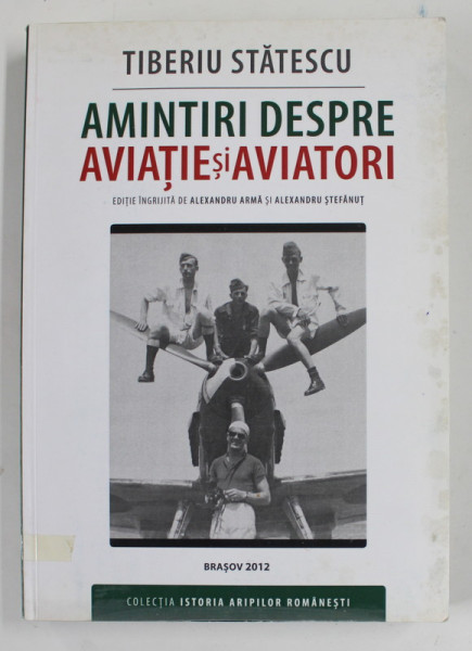 AMINTIRI DESPRE AVIATIE SI AVIATORI de TIBERIU STATESCU , 2012,