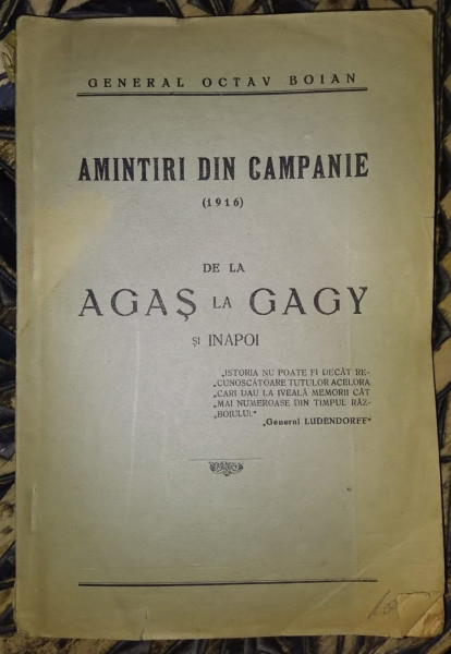 AMINTIRI DIN CAMPANIE ( 1916 ) DE LA AGAS LA GAGY SI INAPOI de GENERAL OCTAV BOIAN , EDITIE INTERBELICA