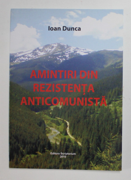 AMINTIRI DIN REZISTENTA ANTICOMUNISTA de IOAN DUNCA , 2010