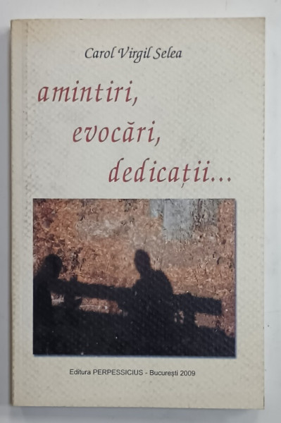 AMINTIRI , EVOCARI , DEDICATII ....de CAROL VIRGIL SELEA , 2009