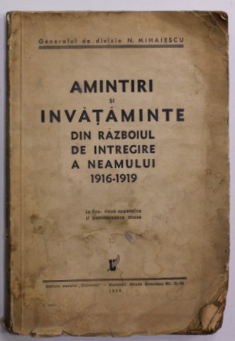 AMINTIRI SI INVATAMINTE DIN RAZBOIUL DE INTREGIRE A NEAMULUI 1916 - 1919 de GENERALUL DE DIVIZIA N. MIHAIESCU , 1936 , PREZINTA PETE , HALOURI DE APA , STARE PROASTA DE CONSERVARE !