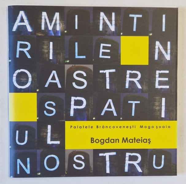 AMINTIRILE NOASTRE , SPATIUL NOSTRU de BOGDAN MATEIAS , CATALOG DE EXPOZITIE , 2008