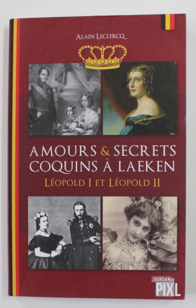 AMOURS et SECRETS COQUINS A LAEKEN , LEOPOLD I ET LEOPOLD II par ALAIN LECLERCQ , 2015