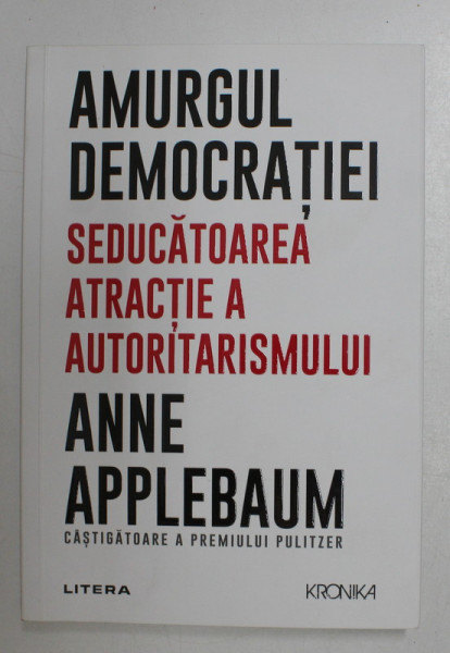 AMURGUL DEMOCRATIEI - SEDUCATOAREA ATRACTIE A AUTOTARISMULUI de ANNE APPLEBAUM , 2021