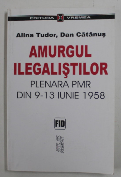 AMURGUL ILEGALISTILOR , PLENARA PMR DIN 9-13 IUNIE 1958 de ALINA TUDOR si DAN CATANUS , 2000