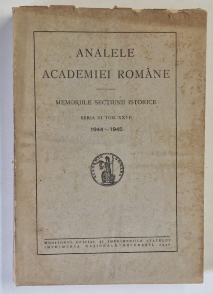 ANALELE ACADEMIEI ROMANE , MEMORIILE SECTIUNII ISTORICE , SERIA A III - A , TOM XXVII ,  1944 - 1945