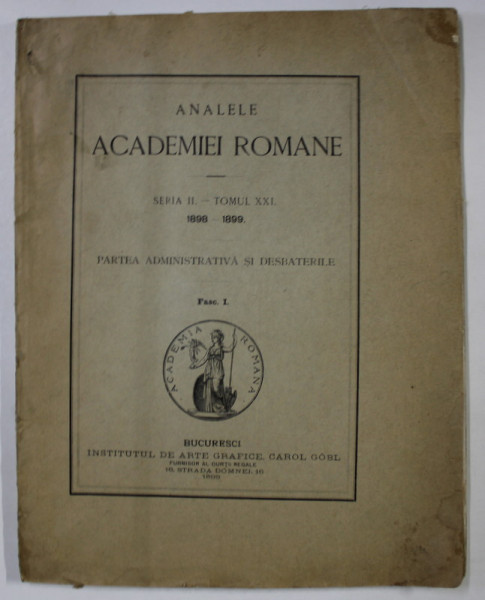 ANALELE ACADEMIEI ROMANE , SERIA II - TOMUL XXI , 1898 -1899 , PARTEA ADMINISTRATIVA SI DESBATERILE , FASC. I , 1899
